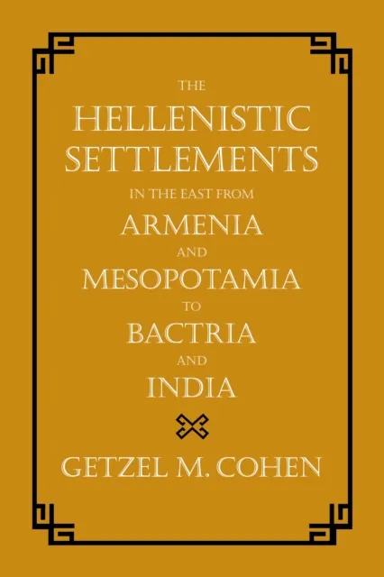 Hellenistic Settlements in the East from Armenia and Mesopotamia to Bactria and India
