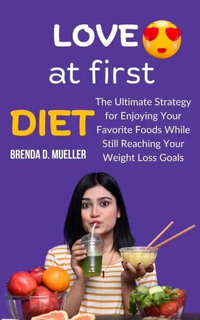 Love at First Diet: The Ultimate Strategy for Enjoying Your Favorite Foods While Still Reaching Your Weight Loss Goals