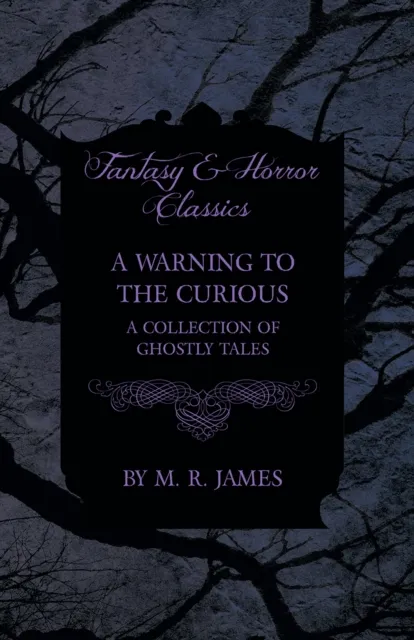 Warning to the Curious - A Collection of Ghostly Tales (Fantasy and Horror Classics)