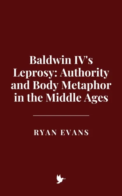 Baldwin IV's Leprosy: Authority and Body Metaphor in the Middle Ages
