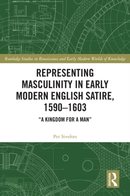 Representing Masculinity in Early Modern English Satire, 1590-1603