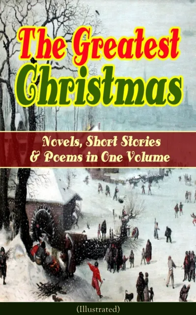 Greatest Christmas Novels, Short Stories & Poems in One Volume (Illustrated)