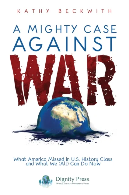 Mighty Case Against War: What America Missed in U.S. History Class and What We (All) Can Do Now