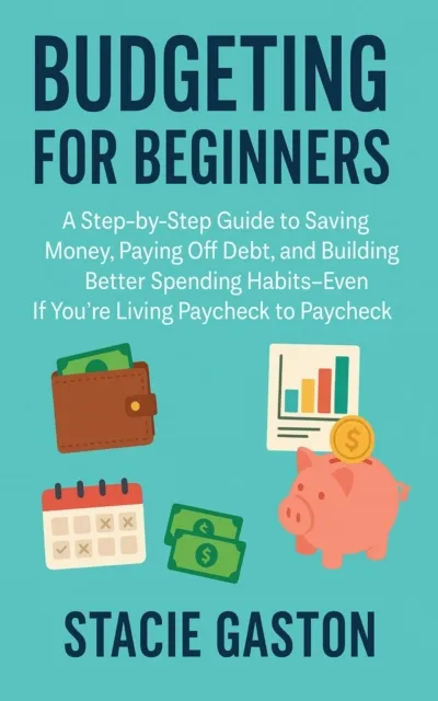 Budgeting for Beginners: A Step-by-Step Guide to Saving Money, Paying Off Debt, and Building Better Spending Habits-Even If You're Living Paycheck to Paycheck