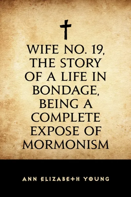 Wife No. 19, the Story of a Life in Bondage, Being a Complete Expose of Mormonism