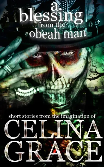 Blessing from the Obeah Man (short stories from the imagination of Celina Grace)
