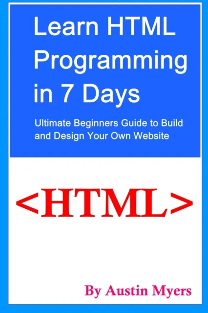 Learn HTML Programming in 7 Days: Ultimate Beginners Guide to Build and Design Your Own Website