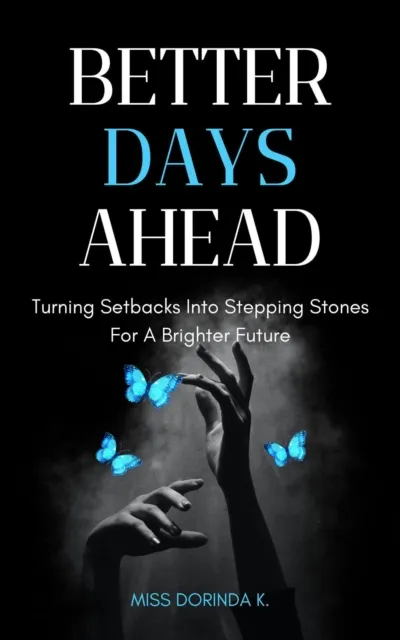 Better Days Ahead; Turning Setbacks Into Stepping Stones For A Brighter Future