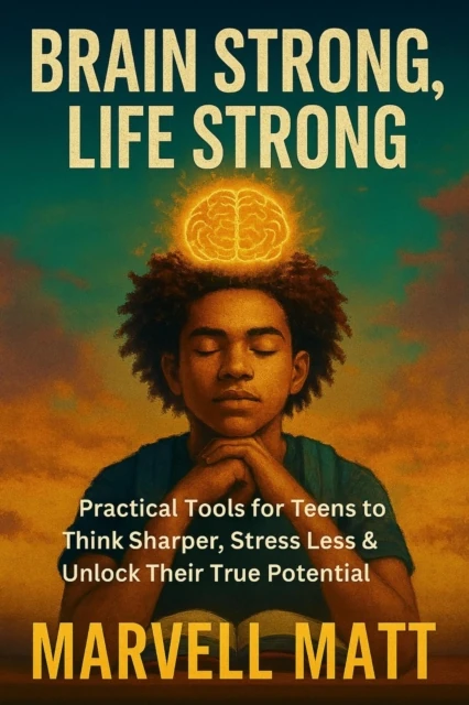 Brain Strong, Life Strong: Practical Tools for Teens to Think Sharper, Stress Less & Unlock Their True Potential