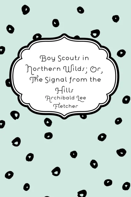 Boy Scouts in Northern Wilds; Or, The Signal from the Hills