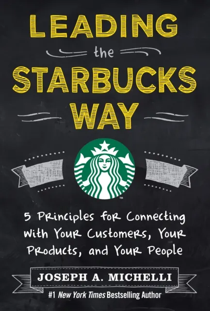 Leading the Starbucks Way: 5 Principles for Connecting with Your Customers, Your Products and Your People