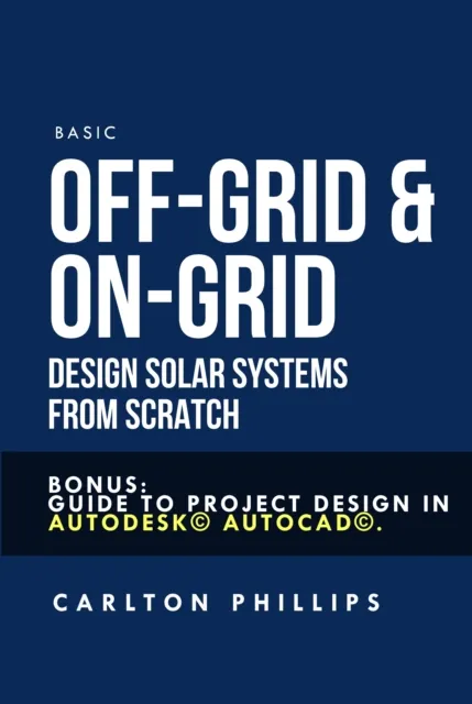 Basic Off-grid & On-grid Design Solar Systems from Scratch: Bonus: Guide to Project Design in Autodesk(c) Autocad(c).