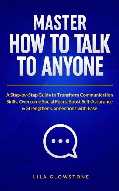 Master How To Talk To Anyone: A Step-by-Step Guide to Transform  Communication Skills, Overcome Social Fears, Boost Self-Assurance & Strengthen Connections With Ease