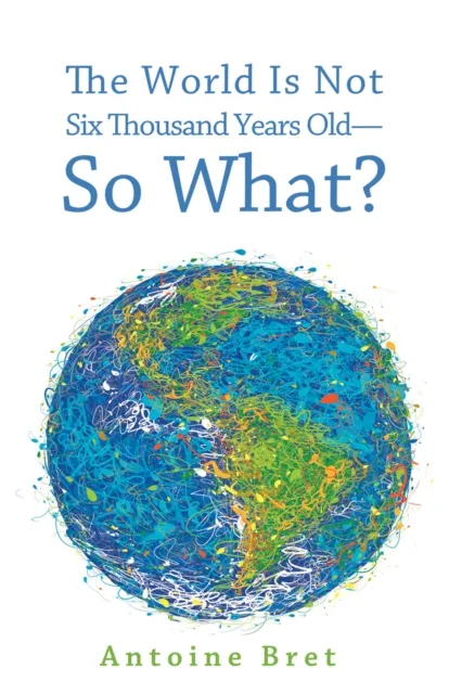 World Is Not Six Thousand Years Old-So What?