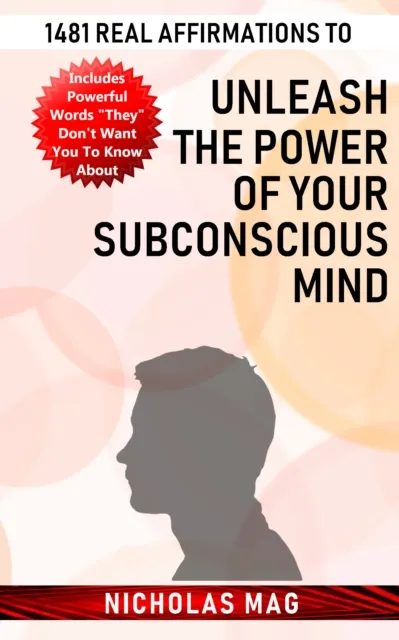 1481 Real Affirmations to Unleash the Power of Your Subconscious Mind
