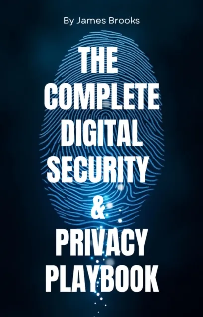 THE COMPLETE DIGITAL SECURITY & PRIVACY PLAYBOOK  Securing Your Digital Life for Personal and Professional Success