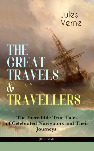 THE GREAT TRAVELS & TRAVELLERS - The Incredible True Tales of Celebrated Navigators and Their Journeys (Illustrated)
