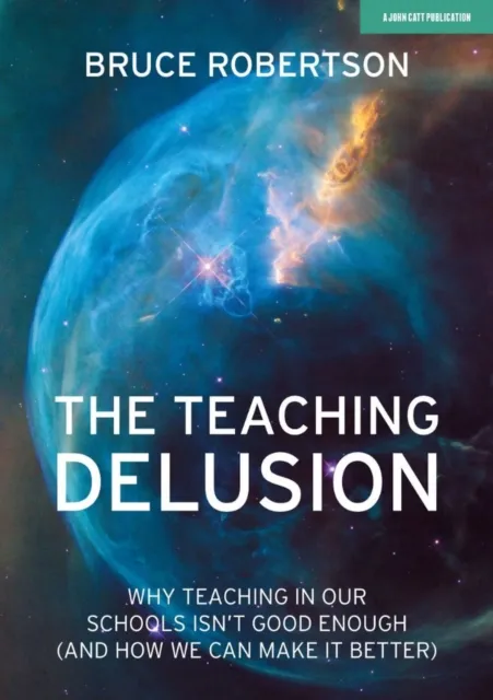 Teaching Delusion: Why teaching in our classrooms and schools isn't good enough  (and how we can make it better)