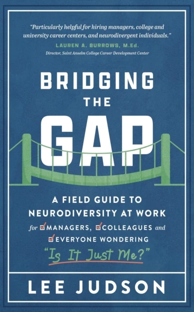 Bridging the Gap: A Field Guide to Neurodiversity at Work for Managers, Colleagues, and Everyone Wondering "Is It Just Me?"