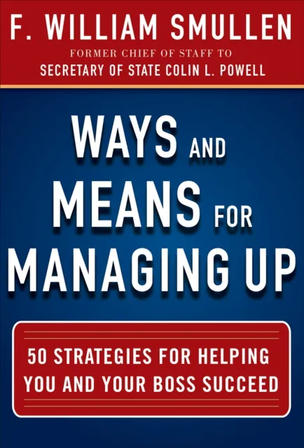 Ways and Means for Managing Up:  50 Strategies for Helping You and Your Boss Succeed