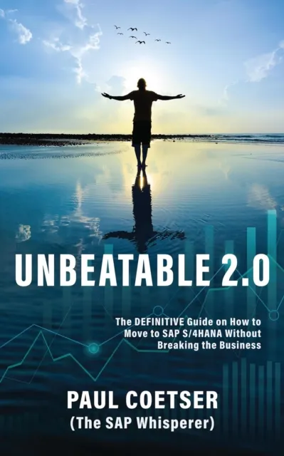 Unbeatable 2.0: The Definitive Guide on How to Move to SAP S/4HANA Without Breaking the Business