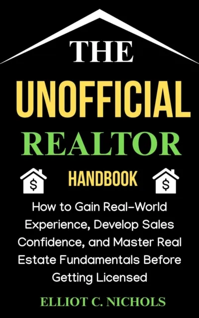 Unofficial Realtor Handbook: How to Gain Real-World Experience, Develop Sales Confidence, and Master Real Estate Fundamentals before Getting Licensed