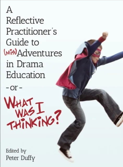 Reflective Practitioner's Guide to (Mis)Adventures in Drama Education - or - What Was I Thinking?