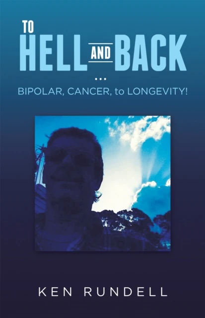 TO HELL AND BACK ... BIPOLAR, CANCER, to LONGEVITY!