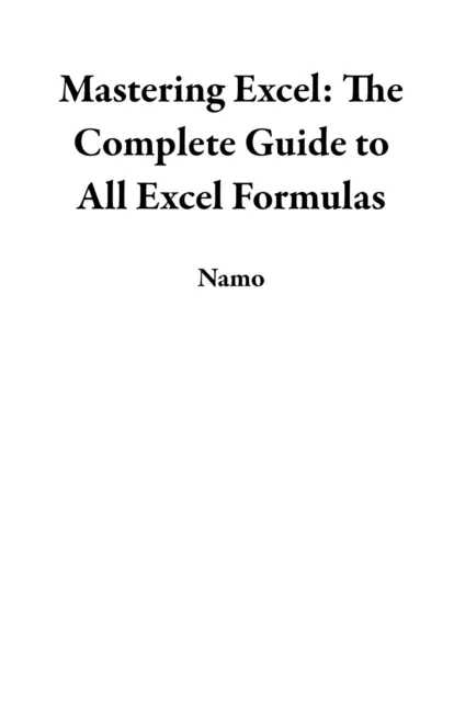 Mastering Excel: The Complete Guide to All Excel Formulas