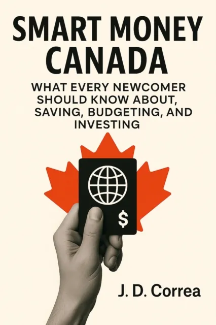 Smart Money Canada : What Every Newcomer Should Know About Saving, Budgeting, and Investing