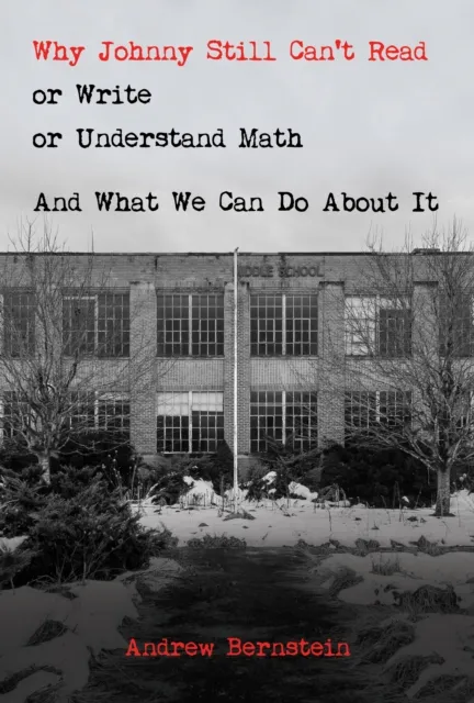 Why Johnny Still Can't Read or Write or Understand Math: And What We Can Do About It