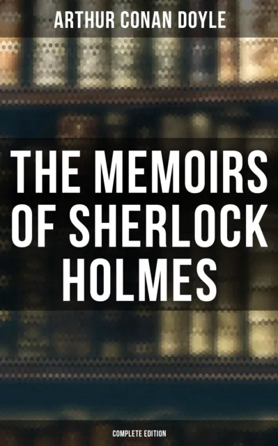 Memoirs of Sherlock Holmes (Complete Edition)