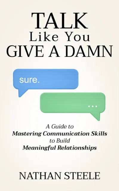 Talk Like You Give a Damn: A Guide to Mastering Communication Skills to Build Meaningful Relationships
