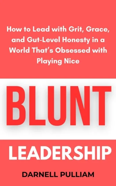 Blunt Leadership: How to Lead with Grit, Grace, and Gut-Level Honesty in a World That's Obsessed with Playing Nice