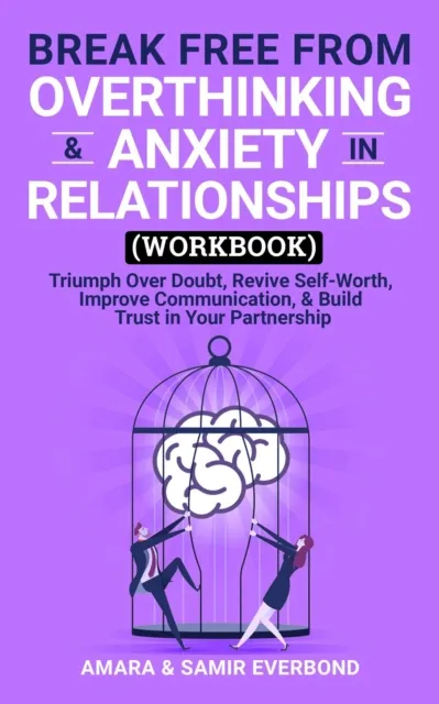 Break Free From Overthinking & Anxiety in Relationships (Workbook): Triumph Over Doubt, Revive Self-Worth, Improve Communication, & Build Trust in Your Partnership
