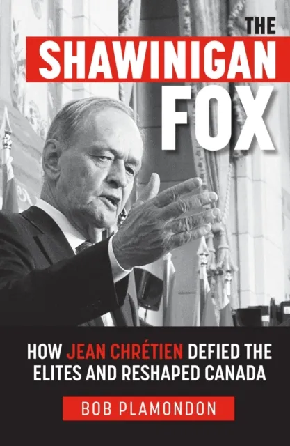 Shawinigan Fox: How Jean ChrA(c)tien Defied the Elites and Reshaped Canada