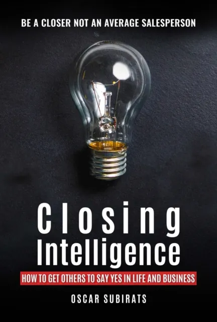 Closing Intelligence:  How To Get Others To Say Yes In Life And Business