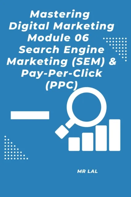 Mastering Digital Marketing  Module 06 Search Engine Marketing (SEM) & Pay-Per-Click (PPC)