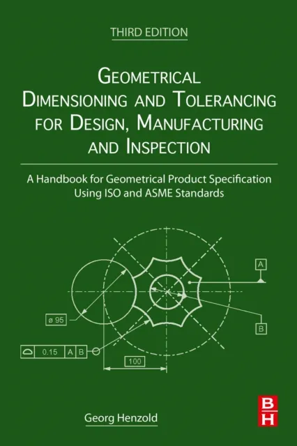 Geometrical Dimensioning and Tolerancing for Design, Manufacturing and Inspection