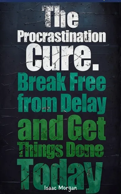 Procrastination Cure: Break Free From Delay And Get Things Done Today