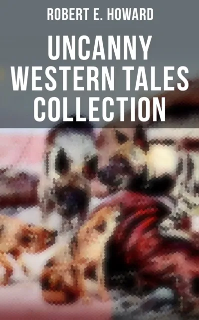 Robert E. Howard's Uncanny Western Tales Collection