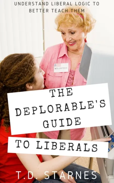 Deplorable's Guide to Liberals: Understand Liberal Logic to Better Teach Them