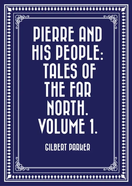 Pierre and His People: Tales of the Far North. Volume 1.