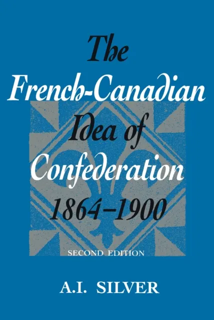 French-Canadian Idea of Confederation, 1864-1900