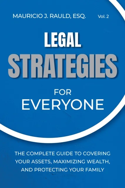Legal Strategies for Everyone: The Complete Guide to Covering your Assets, Maximizing Wealthy, and Protecting Your Family
