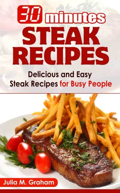 30 Minutes Steak Recipes: Delicious and Easy Steak Recipes for Busy People