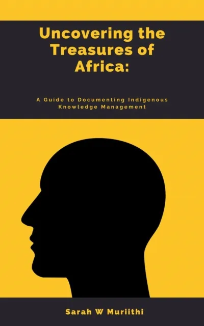 1. Uncovering the Treasures of Africa: A Guide to Documenting Indigenous Knowledge Management