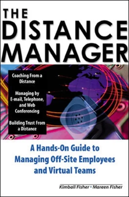 Distance Manager: A Hands On Guide to Managing Off-Site Employees and Virtual Teams