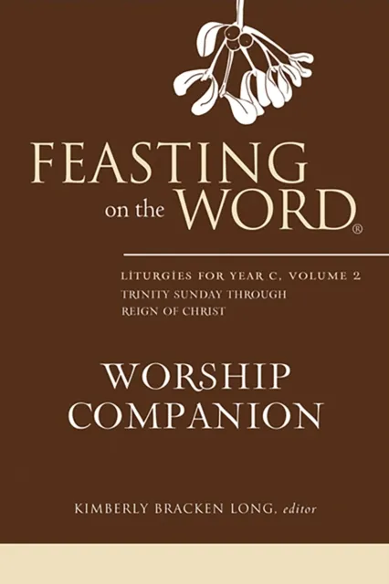 Feasting on the Word Worship Companion: Liturgies for Year C, Volume 2
