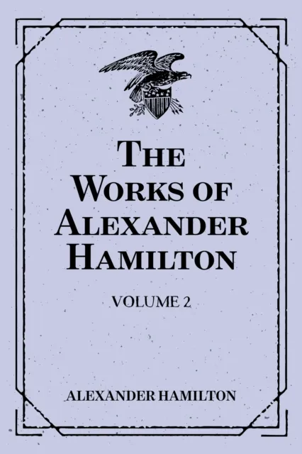 Works of Alexander Hamilton: Volume 2